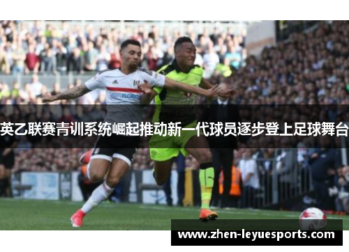 英乙联赛青训系统崛起推动新一代球员逐步登上足球舞台