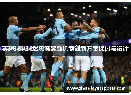 英超球队球迷忠诚奖励机制创新方案探讨与设计