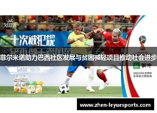 菲尔米诺助力巴西社区发展与贫困减轻项目推动社会进步 菲尔米诺助力巴西社区发展与贫困减轻项目推动社会进步