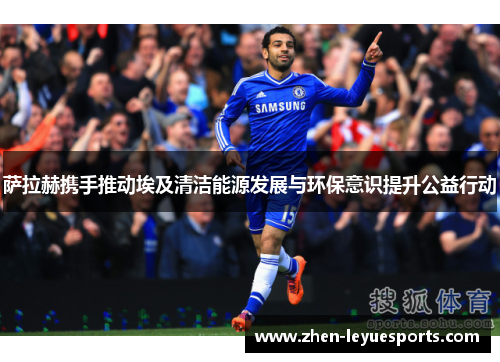 萨拉赫携手推动埃及清洁能源发展与环保意识提升公益行动