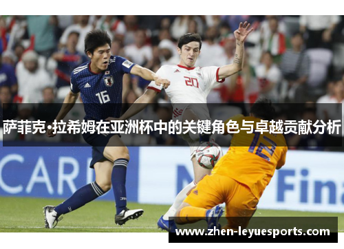 萨菲克·拉希姆在亚洲杯中的关键角色与卓越贡献分析 萨菲克·拉希姆在亚洲杯中的关键角色与卓越贡献分析