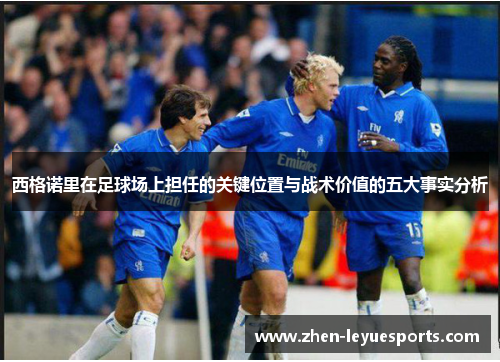 西格诺里在足球场上担任的关键位置与战术价值的五大事实分析 西格诺里在足球场上担任的关键位置与战术价值的五大事实分析