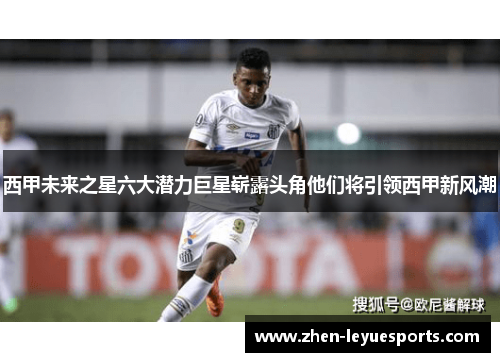 西甲未来之星六大潜力巨星崭露头角他们将引领西甲新风潮 西甲未来之星六大潜力巨星崭露头角他们将引领西甲新风潮
