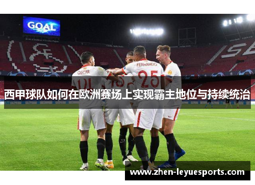 西甲球队如何在欧洲赛场上实现霸主地位与持续统治 西甲球队如何在欧洲赛场上实现霸主地位与持续统治