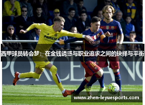 西甲球员转会梦:在金钱诱惑与职业追求之间的抉择与平衡 西甲球员转会梦:在金钱诱惑与职业追求之间的抉择与平衡