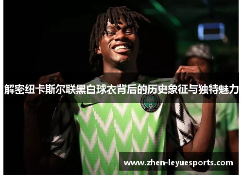 解密纽卡斯尔联黑白球衣背后的历史象征与独特魅力