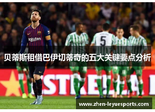 贝蒂斯租借巴伊切蒂奇的五大关键要点分析