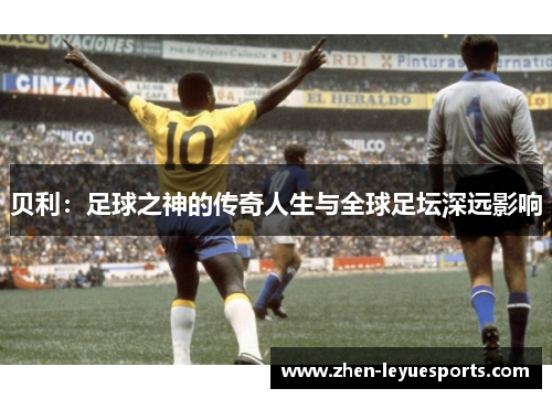 贝利：足球之神的传奇人生与全球足坛深远影响