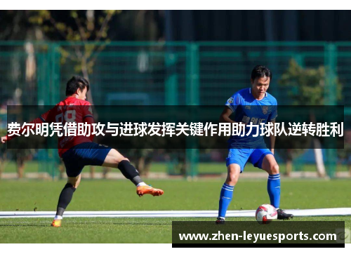 费尔明凭借助攻与进球发挥关键作用助力球队逆转胜利 费尔明凭借助攻与进球发挥关键作用助力球队逆转胜利