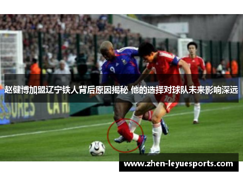 赵健博加盟辽宁铁人背后原因揭秘 他的选择对球队未来影响深远