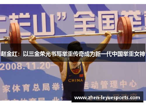 赵金红:以三金荣光书写举重传奇成为新一代中国举重女神 赵金红:以三金荣光书写举重传奇成为新一代中国举重女神