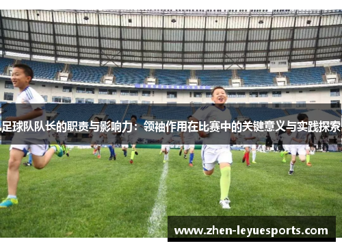 足球队队长的职责与影响力：领袖作用在比赛中的关键意义与实践探索