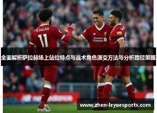 全面解析萨拉赫场上站位特点与战术角色演变方法与分析路径策略 全面解析萨拉赫场上站位特点与战术角色演变方法与分析路径策略