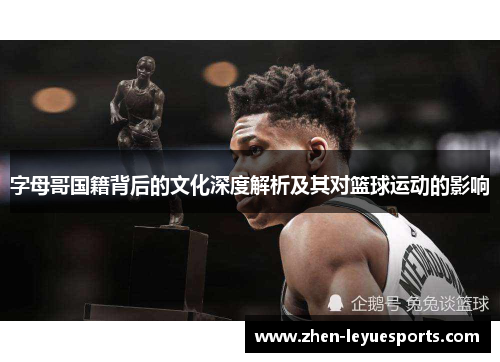 字母哥国籍背后的文化深度解析及其对篮球运动的影响