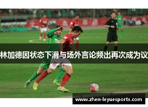 林加德因状态下滑与场外言论频出再次成为议 林加德因状态下滑与场外言论频出再次成为议