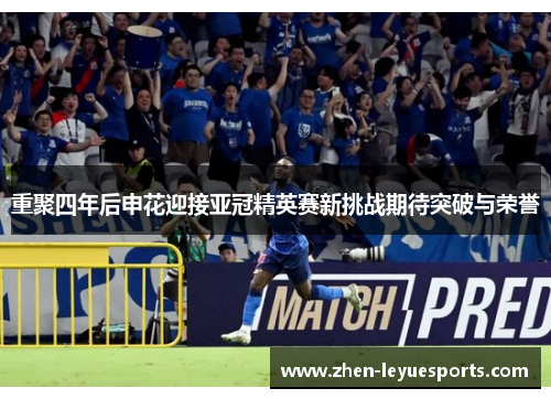 重聚四年后申花迎接亚冠精英赛新挑战期待突破与荣誉