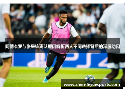 阿德本罗与张呈栋离队原因解析两人不同选择背后的深层动因