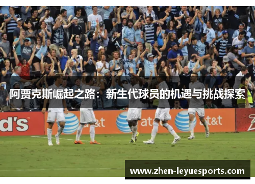 阿贾克斯崛起之路：新生代球员的机遇与挑战探索