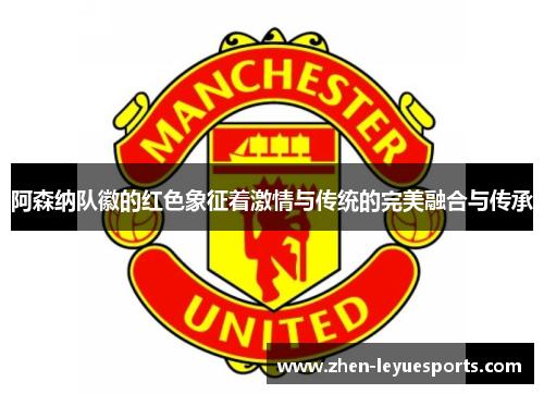 阿森纳队徽的红色象征着激情与传统的完美融合与传承