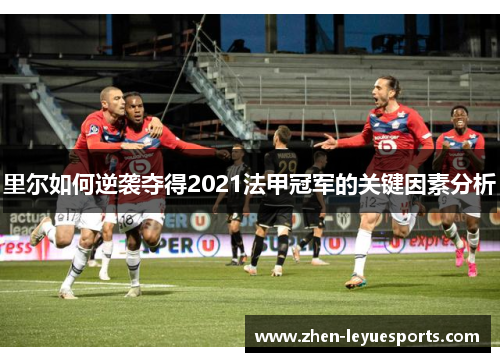 里尔如何逆袭夺得2021法甲冠军的关键因素分析