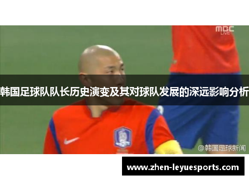 韩国足球队队长历史演变及其对球队发展的深远影响分析