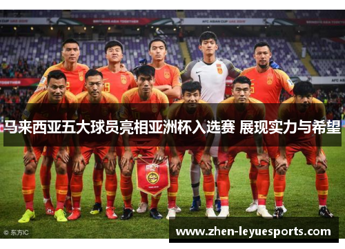 马来西亚五大球员亮相亚洲杯入选赛 展现实力与希望
