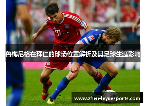 鲁梅尼格在拜仁的球场位置解析及其足球生涯影响