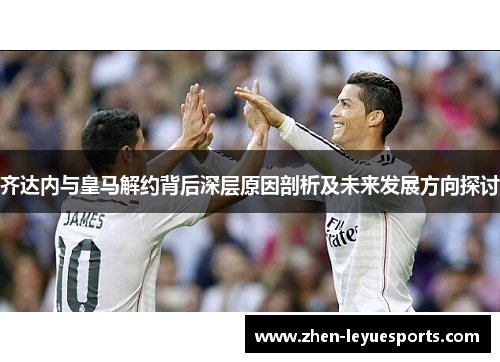 齐达内与皇马解约背后深层原因剖析及未来发展方向探讨 齐达内与皇马解约背后深层原因剖析及未来发展方向探讨