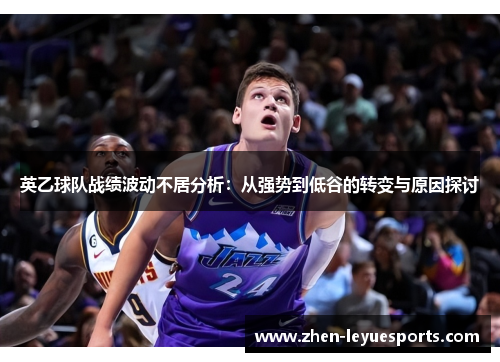 英乙球队战绩波动不居分析：从强势到低谷的转变与原因探讨