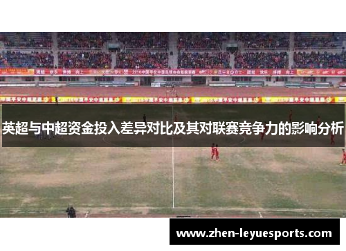 英超与中超资金投入差异对比及其对联赛竞争力的影响分析 英超与中超资金投入差异对比及其对联赛竞争力的影响分析