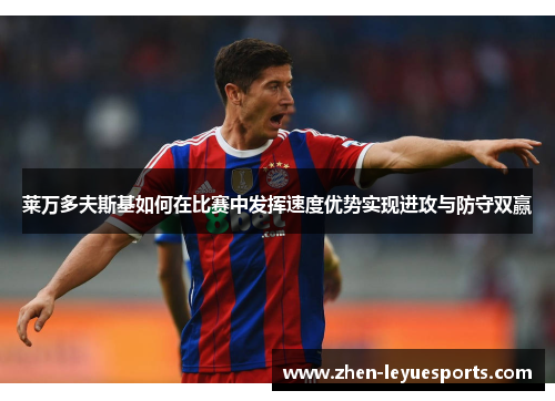 莱万多夫斯基如何在比赛中发挥速度优势实现进攻与防守双赢