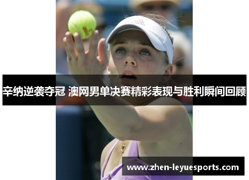 辛纳逆袭夺冠 澳网男单决赛精彩表现与胜利瞬间回顾 辛纳逆袭夺冠 澳网男单决赛精彩表现与胜利瞬间回顾