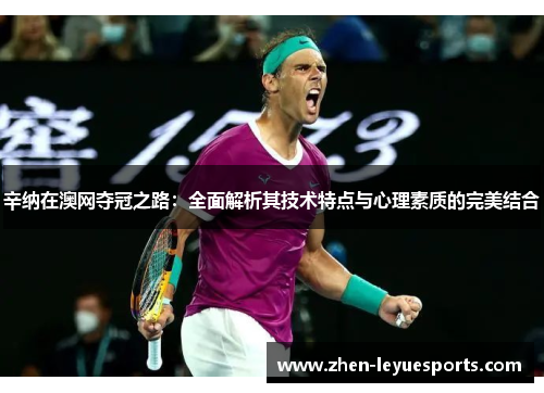 辛纳在澳网夺冠之路:全面解析其技术特点与心理素质的完美结合 辛纳在澳网夺冠之路:全面解析其技术特点与心理素质的完美结合