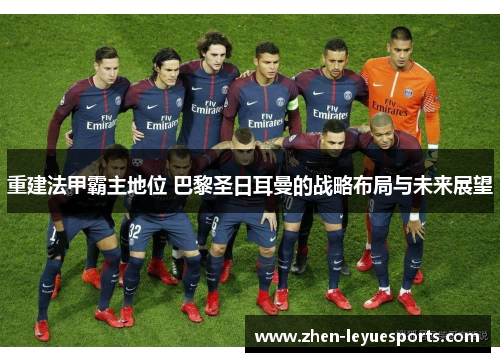 重建法甲霸主地位 巴黎圣日耳曼的战略布局与未来展望
