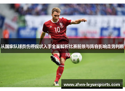 从国家队球员伤停现状入手全面解析比赛前景与阵容影响走势判断 从国家队球员伤停现状入手全面解析比赛前景与阵容影响走势判断