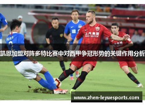 凯恩加盟对阵多特比赛中对西甲争冠形势的关键作用分析 凯恩加盟对阵多特比赛中对西甲争冠形势的关键作用分析