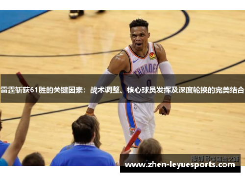 雷霆斩获61胜的关键因素:战术调整、核心球员发挥及深度轮换的完美结合 雷霆斩获61胜的关键因素:战术调整、核心球员发挥及深度轮换的完美结合
