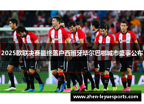 2025欧联决赛最终落户西班牙毕尔巴鄂城市盛事公布