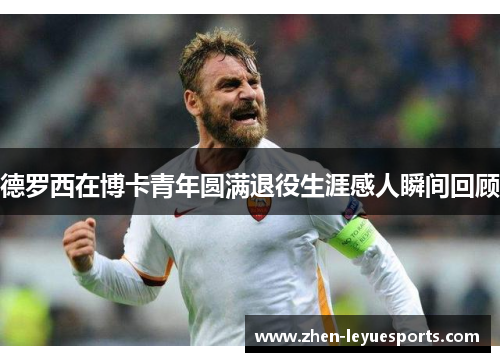 德罗西在博卡青年圆满退役生涯感人瞬间回顾