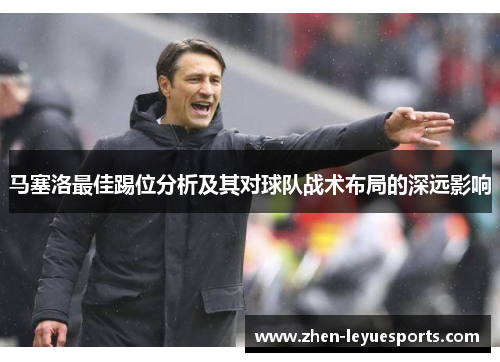 马塞洛最佳踢位分析及其对球队战术布局的深远影响