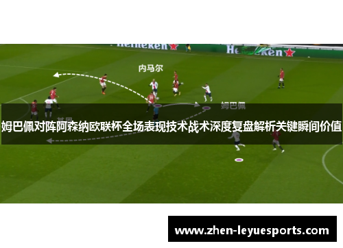 姆巴佩对阵阿森纳欧联杯全场表现技术战术深度复盘解析关键瞬间价值