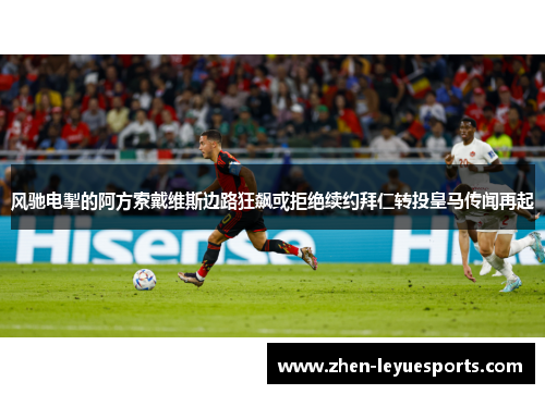 风驰电掣的阿方索戴维斯边路狂飙或拒绝续约拜仁转投皇马传闻再起 风驰电掣的阿方索戴维斯边路狂飙或拒绝续约拜仁转投皇马传闻再起
